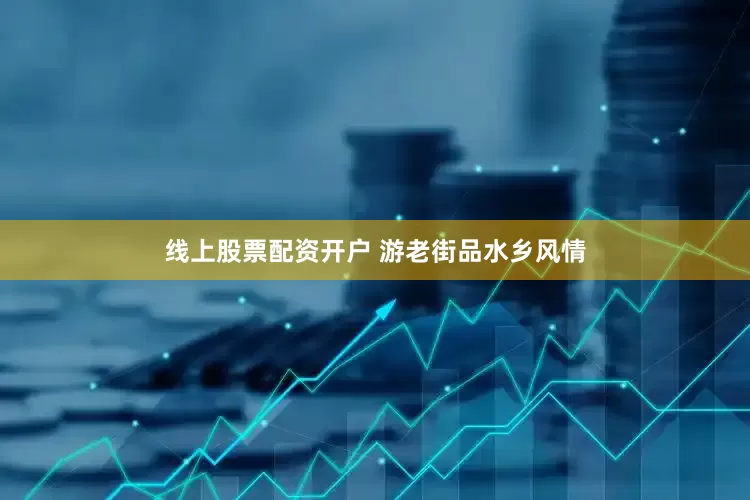 线上股票配资开户 游老街品水乡风情