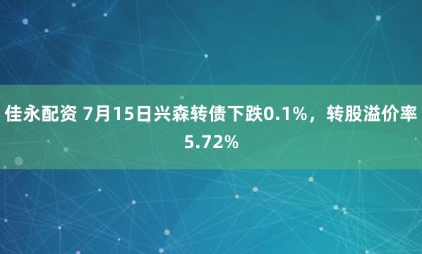 佳永配资 7月15日兴森转债下跌0.1%，转股溢价率5.72%
