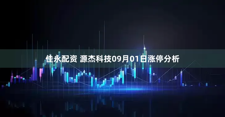 佳永配资 源杰科技09月01日涨停分析