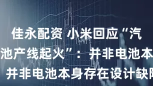 佳永配资 小米回应“汽车工厂内电池产线起火”：并非电池本身存在设计缺陷